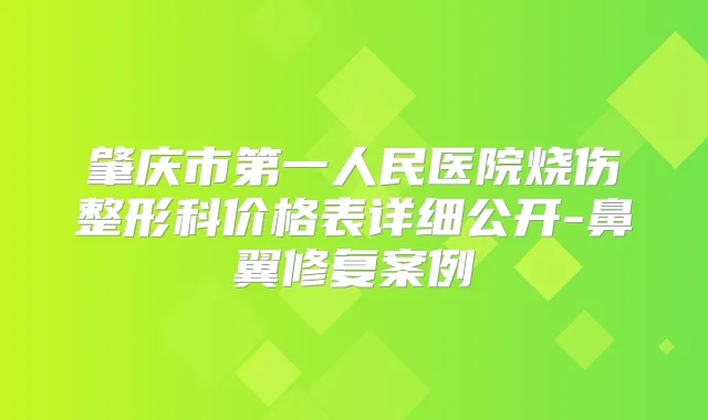肇庆市第一人民医院烧伤整形科价格表详细公开-鼻翼修复案例