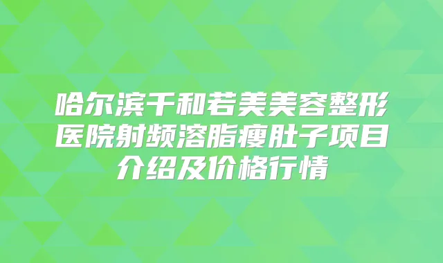哈尔滨千和若美美容整形医院射频溶脂瘦肚子项目介绍及价格行情