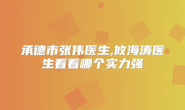 承德市张伟医生,攸海涛医生看看哪个实力强