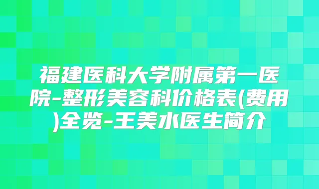 福建医科大学附属第一医院-整形美容科价格表(费用)全览-王美水医生简介