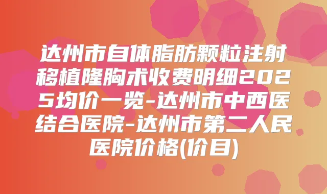 达州市自体脂肪颗粒注射移植隆胸术收费明细2025均价一览-达州市中西医结合医院-达州市第二人民医院价格(价目)