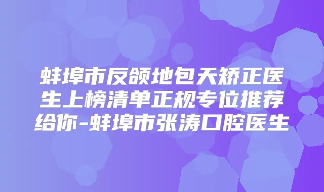 蚌埠市反颌地包天矫正医生上榜清单正规专位推荐给你-蚌埠市张涛口腔医生