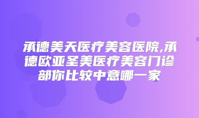 承德美天医疗美容医院,承德欧亚圣美医疗美容门诊部你比较中意哪一家