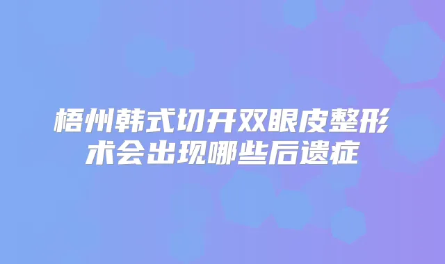 梧州韩式切开双眼皮整形术会出现哪些后遗症