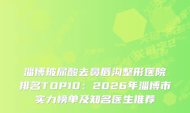 淄博玻尿酸去鼻唇沟整形医院排名TOP10:2026年淄博市实力榜单及知名医生推荐