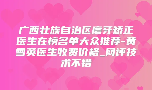 广西壮族自治区磨牙矫正医生在榜名单大众推荐-黄雪英医生收费价格_网评技术不错