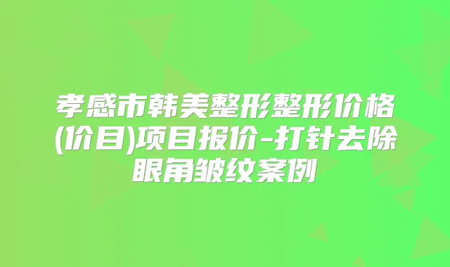 孝感市韩美整形整形价格(价目)项目报价-打针去除眼角皱纹案例