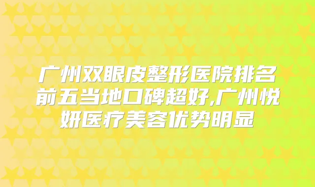 广州双眼皮整形医院排名前五当地口碑超好,广州悦妍医疗美容优势明显