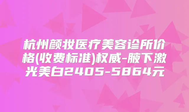 杭州颜妆医疗美容诊所价格(收费标准)-腋下激光美白2405-5864元
