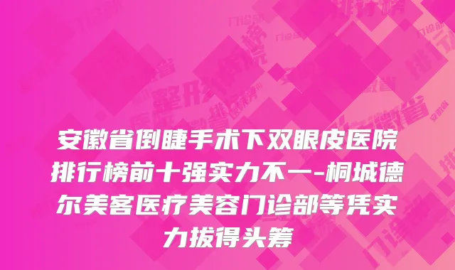 安徽省倒睫手术下双眼皮医院排行榜前十强实力不一-桐城德尔美客医疗美容门诊部等凭实力拔得头筹