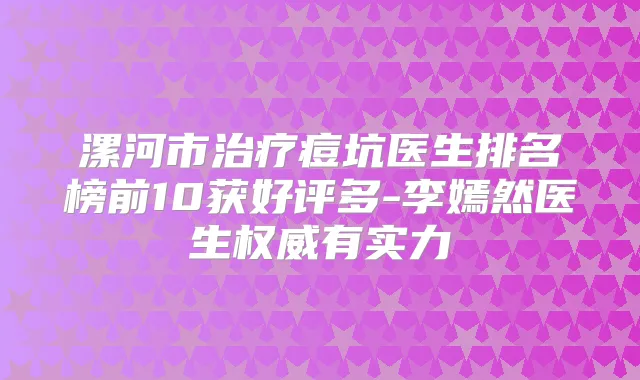 漯河市痘坑医生排名榜前10获好评多-李嫣然医生有实力