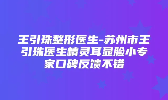 王引珠整形医生-苏州市王引珠医生显脸小专家口碑反馈不错
