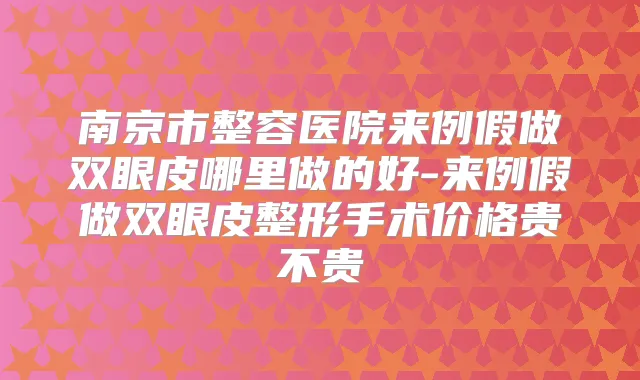 南京市整容医院来例假做双眼皮哪里做的好-来例假做双眼皮整形手术价格贵不贵