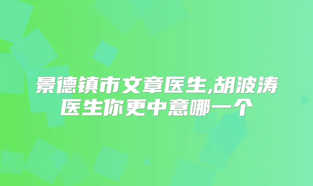 景德镇市文章医生,胡波涛医生你更中意哪一个