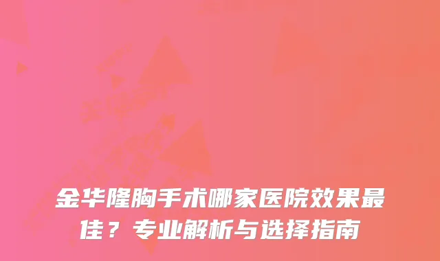 金华隆胸手术哪家医院效果佳?专业解析与选择指南
