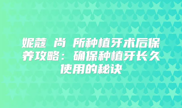 title="妮蔻時尚診所种植牙术后保养攻略：种植牙长久使用的秘诀"