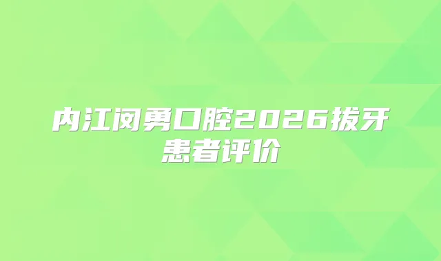 内江闵勇口腔2026拔牙患者评价