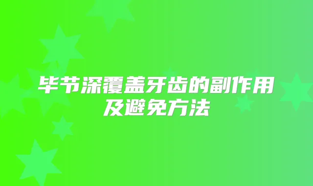 毕节深覆盖牙齿的副作用及避免方法