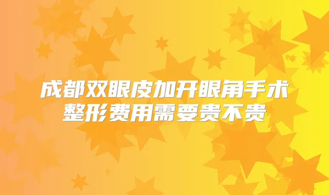 成都双眼皮加开眼角手术整形费用需要贵不贵
