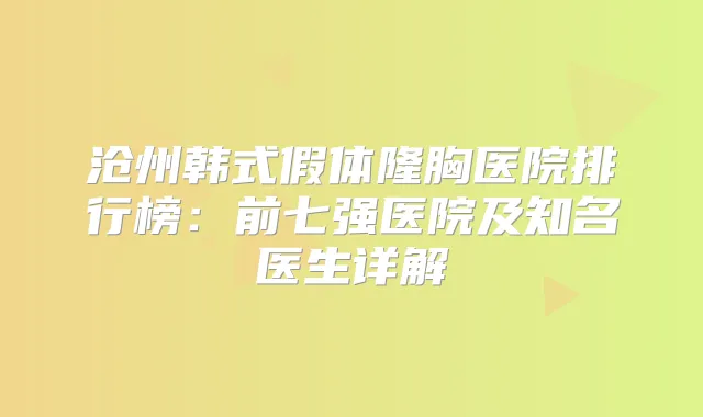 沧州韩式假体隆胸医院排行榜：前七强医院及知名医生详解