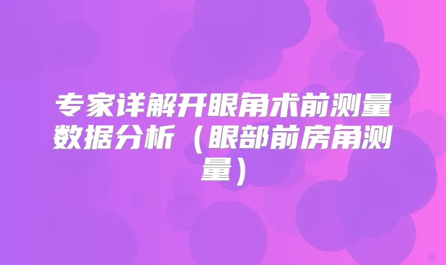专家详解开眼角术前测量数据分析（眼部前房角测量）