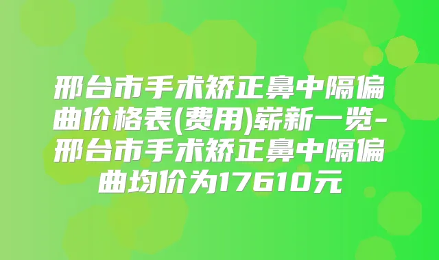 邢台市手术矫正鼻中隔偏曲价格表(费用)崭新一览-邢台市手术矫正鼻中隔偏曲均价为17610元