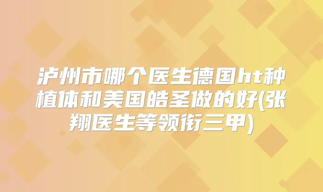 泸州市哪个医生德国ht种植体和美国皓圣做的好(张翔医生等领衔三甲)