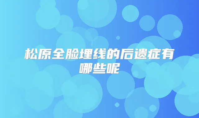 松原全脸埋线的后遗症有哪些呢
