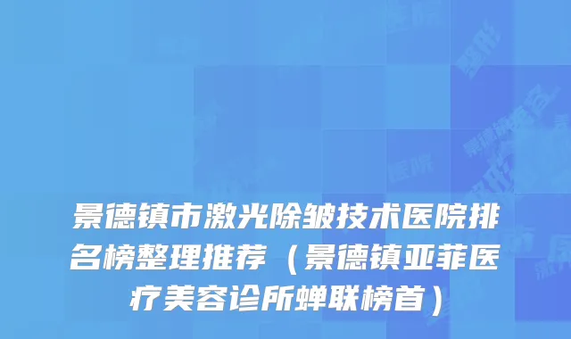 景德镇市激光除皱技术医院排名榜整理推荐（景德镇亚菲医疗美容诊所蝉联榜首）