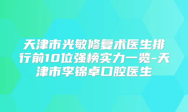天津市光敏修复术医生排行前10位强榜实力一览-天津市李锦卓口腔医生