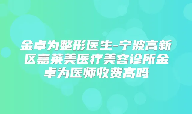 金卓为整形医生-宁波高新区嘉莱美医疗美容诊所金卓为医师收费高吗