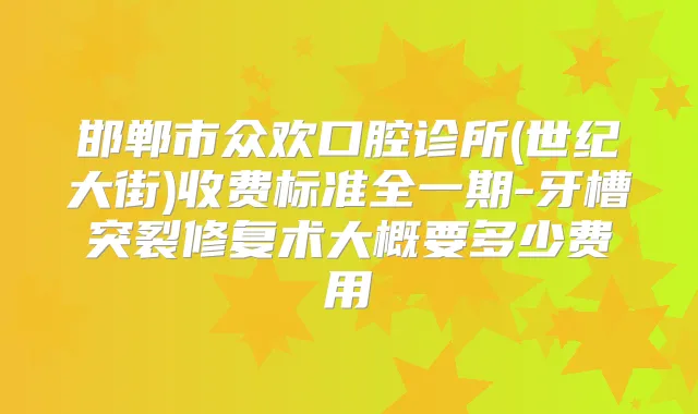 邯郸市众欢口腔诊所(世纪大街)收费标准全一期-牙槽突裂修复术大概要多少费用