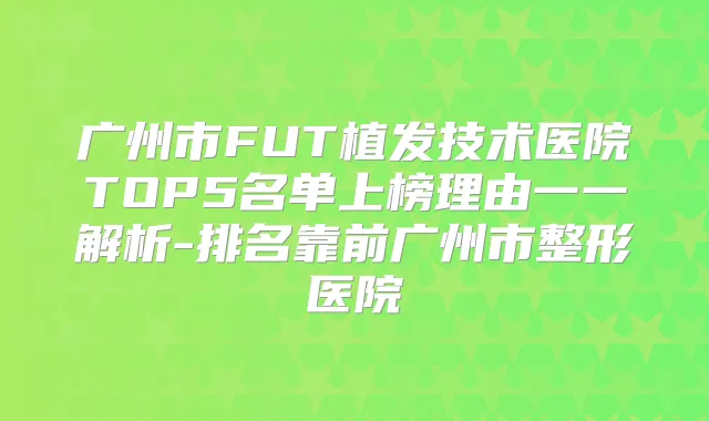 广州市FUT植发技术医院TOP5名单上榜理由一一解析-排名靠前广州市整形医院