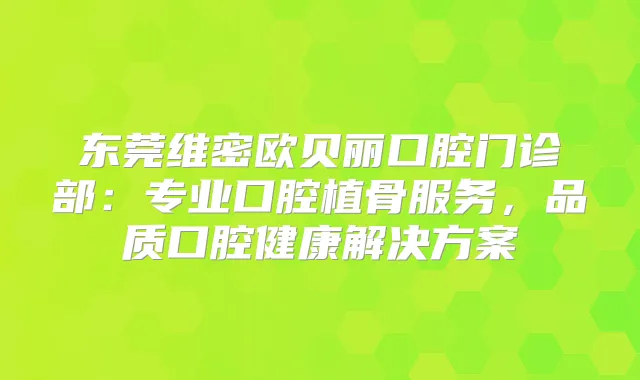 东莞维密欧贝丽口腔门诊部：专业口腔植骨服务，品质口腔健康解决方案