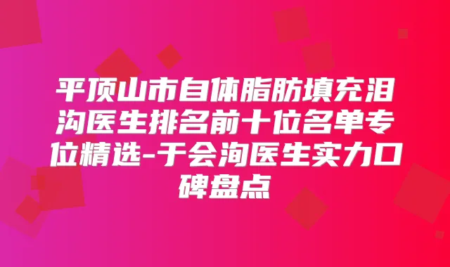 平顶山市自体脂肪填充泪沟医生排名前十位名单专位精选-于会洵医生实力口碑盘点
