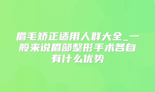 眉毛矫正适用人群大全_一般来说眉部整形手术各自有什么优势