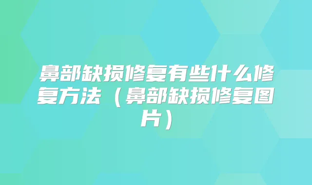 鼻部缺损修复有些什么修复方法（鼻部缺损修复图片）