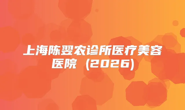 上海陈翌农诊所医疗美容医院 (2026)