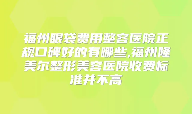 福州眼袋费用整容医院正规口碑好的有哪些,福州隆美尔整形美容医院收费标准并不高