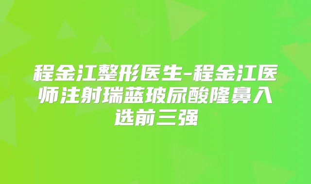 程金江整形医生-程金江医师注射瑞蓝玻尿酸隆鼻入选前三强
