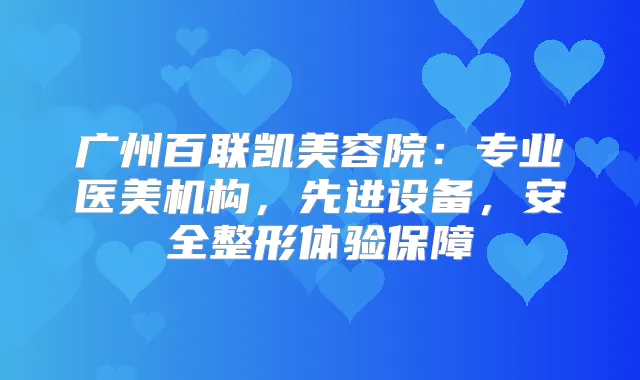 广州百联凯美容院:专业医美机构,先进设备,安全整形体验保障