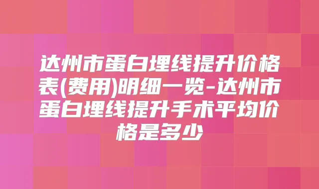 达州市蛋白埋线提升价格表(费用)明细一览-达州市蛋白埋线提升手术平均价格是多少