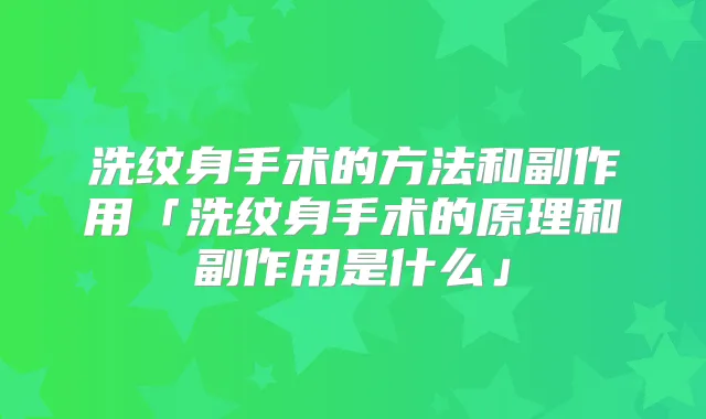 洗纹身手术的方法和副作用「洗纹身手术的原理和副作用是什么」