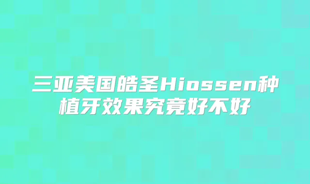 三亚美国皓圣Hiossen种植牙效果究竟好不好