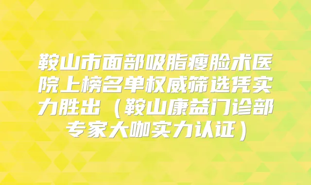鞍山市面部吸脂瘦脸术医院上榜名单筛选凭实力胜出(鞍山康益门诊部专家大咖实力认证)