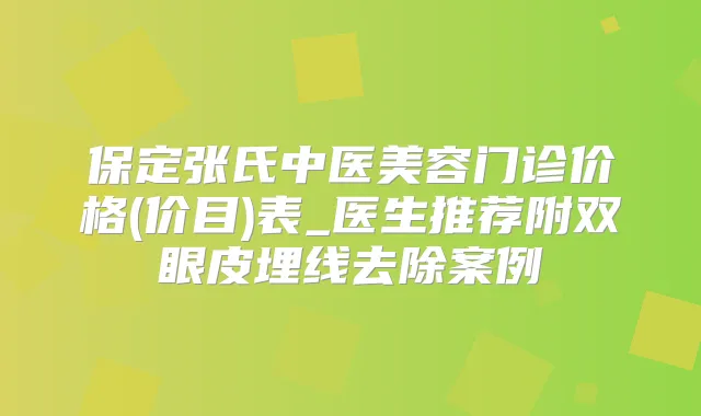 保定张氏中医美容门诊价格(价目)表_医生推荐附双眼皮埋线去除案例