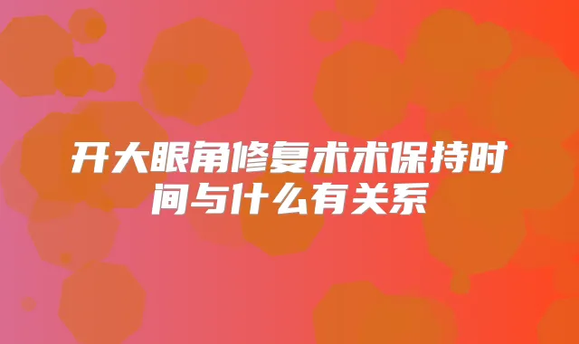 开大眼角修复术术保持时间与什么有关系