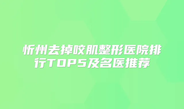 忻州去掉咬肌整形医院排行TOP5及名医推荐
