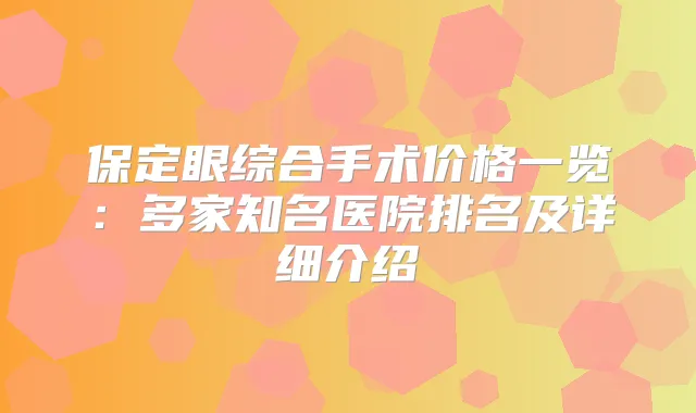 保定眼综合手术价格一览：多家知名医院排名及详细介绍