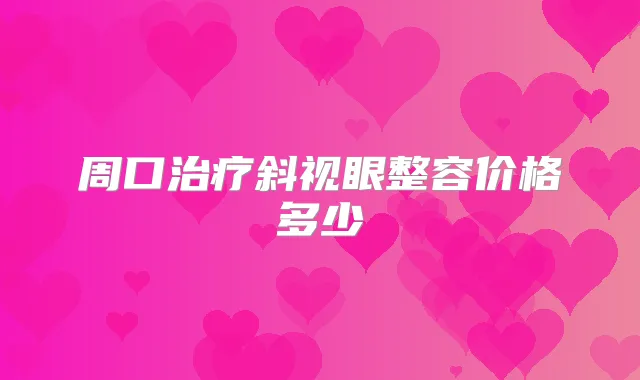 周口斜视眼整容价格多少